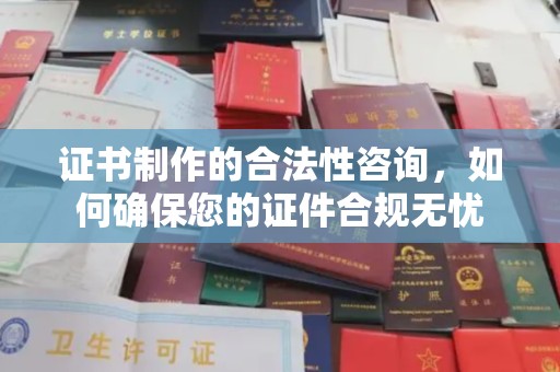 克孜勒苏证书制作的合法性咨询，如何确保您的证件合规无忧